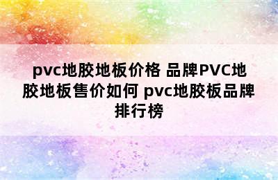 pvc地胶地板价格 品牌PVC地胶地板售价如何 pvc地胶板品牌排行榜